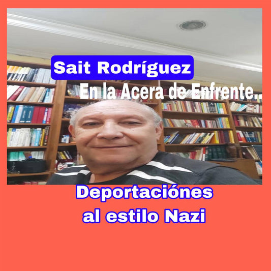 Deportaciónes al estilo Nazi     Por: Sait Rodríguez..